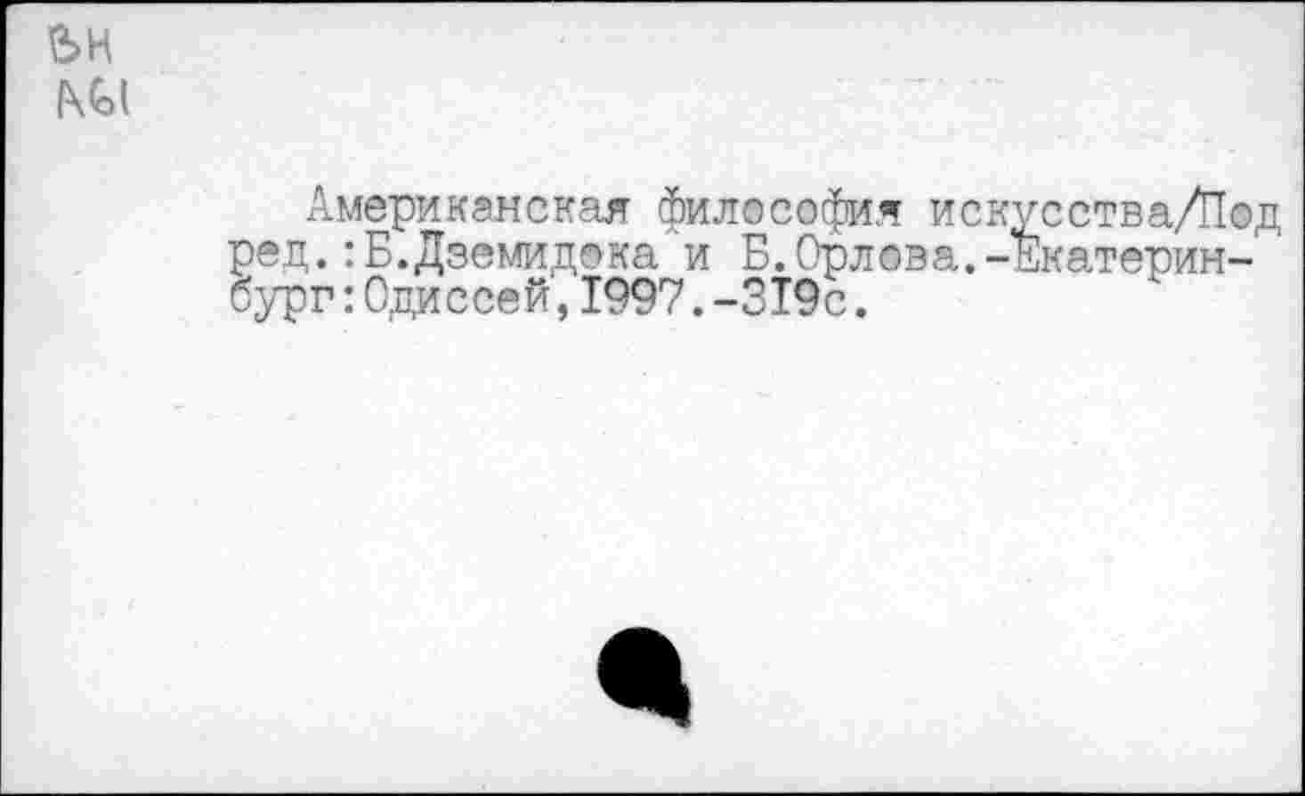 ﻿Американская философия искусства/Под ред.:Б.Дземидока и Б.Орлова.-Екатерин-бург:Одиссей,1997.-319с.